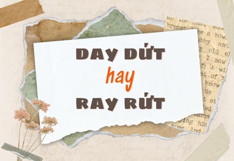 Từ nào mới đúng chính tả: Day dứt hay ray rứt?