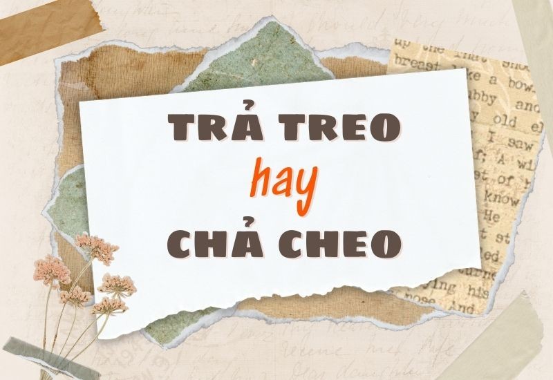 Phân biệt trả treo hay chả cheo để dùng từ đúng chuẩn