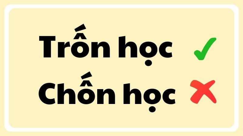 Phân biệt chính tả đúng sai giữa hai từ trốn học hay chốn học
